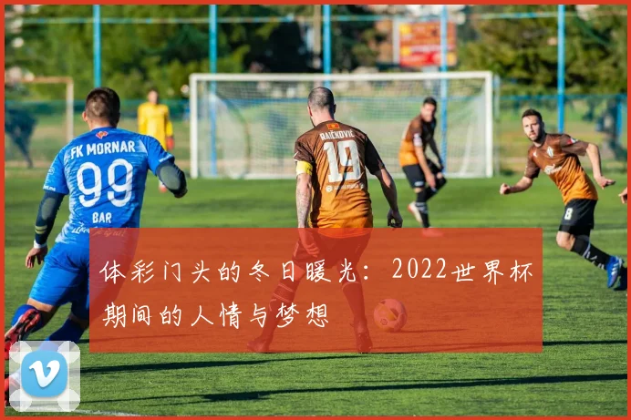 体彩门头的冬日暖光：2022世界杯期间的人情与梦想