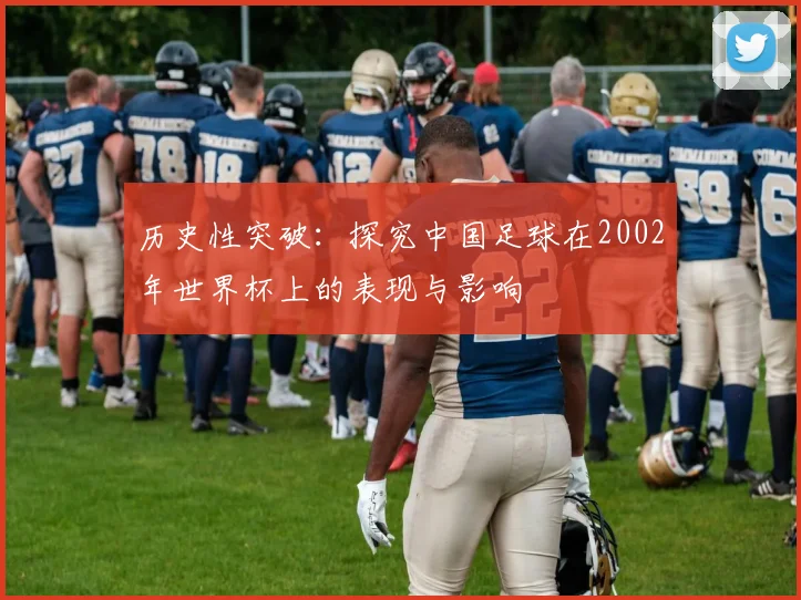 历史性突破：探究中国足球在2002年世界杯上的表现与影响