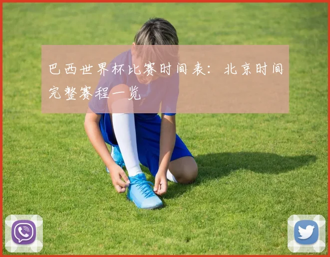 巴西世界杯比赛时间表：北京时间完整赛程一览