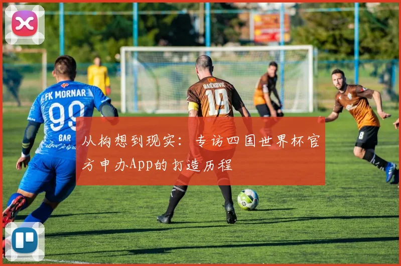 从构想到现实:专访四国世界杯官方申办App的打造历程