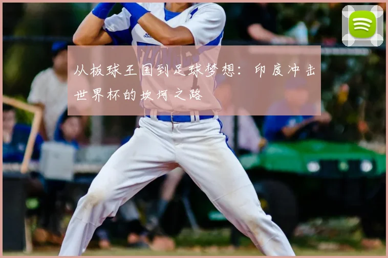 从板球王国到足球梦想：印度冲击世界杯的坎坷之路