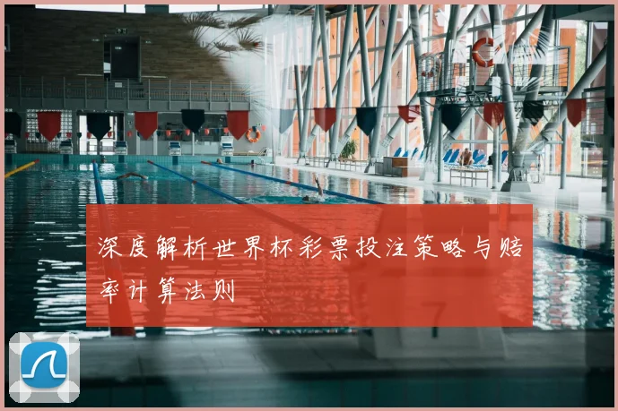 深度解析世界杯彩票投注策略与赔率计算法则