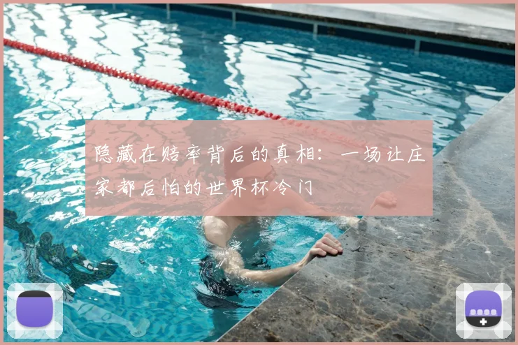 隐藏在赔率背后的真相：一场让庄家都后怕的世界杯冷门