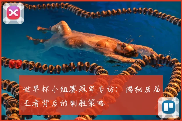 世界杯小组赛冠军专访:揭秘历届王者背后的制胜策略