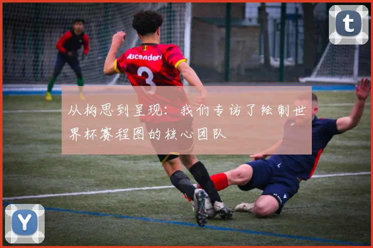从构思到呈现:我们专访了绘制世界杯赛程图的核心团队