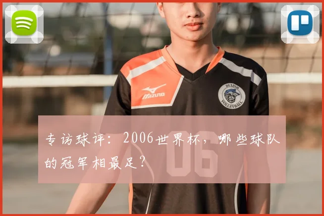专访球评：2006世界杯，哪些球队的冠军相最足？
