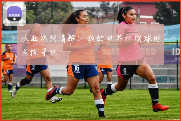 从狂热到清醒:我的世界杯赌球地点探寻记