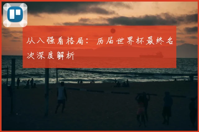 从八强看格局：历届世界杯最终名次深度解析
