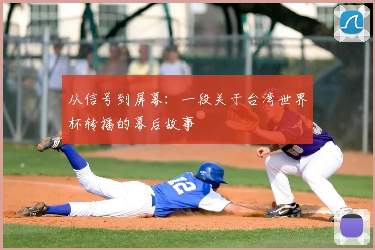 从信号到屏幕：一段关于台湾世界杯转播的幕后故事