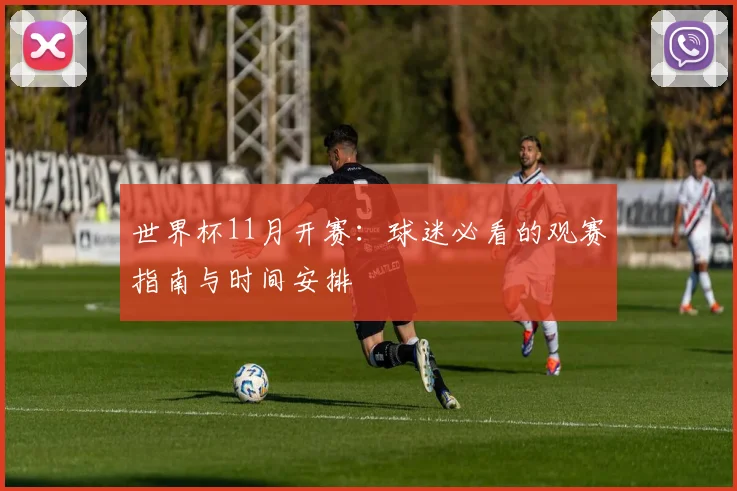 世界杯11月开赛:球迷必看的观赛指南与时间安排