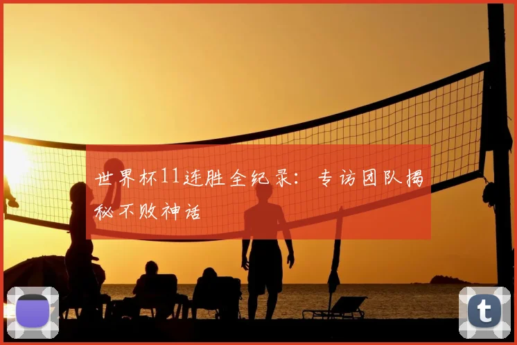 世界杯11连胜全纪录:专访团队揭秘不败神话