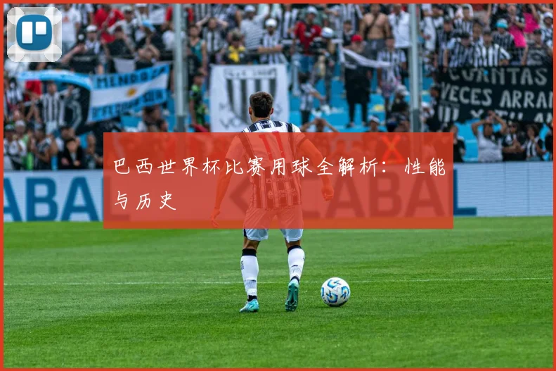 巴西世界杯比赛用球全解析：性能与历史