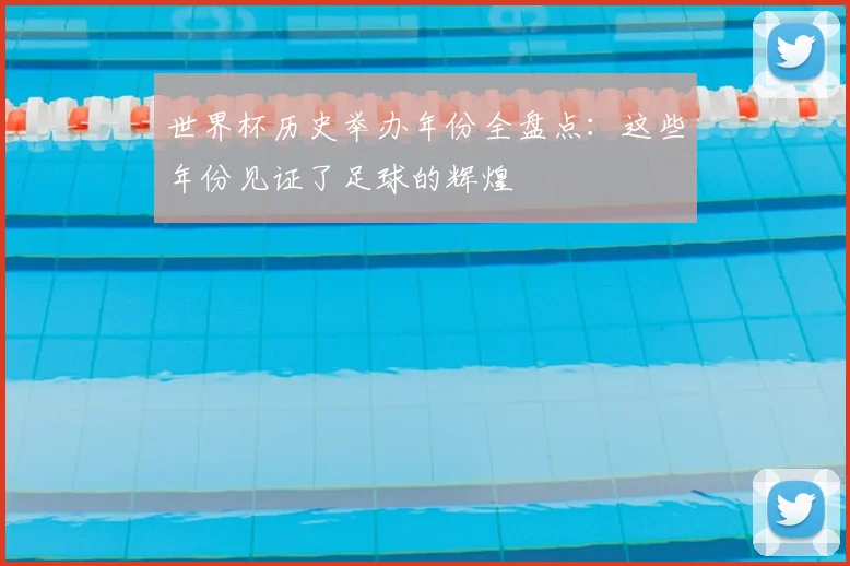 世界杯历史举办年份全盘点:这些年份见证了足球的辉煌
