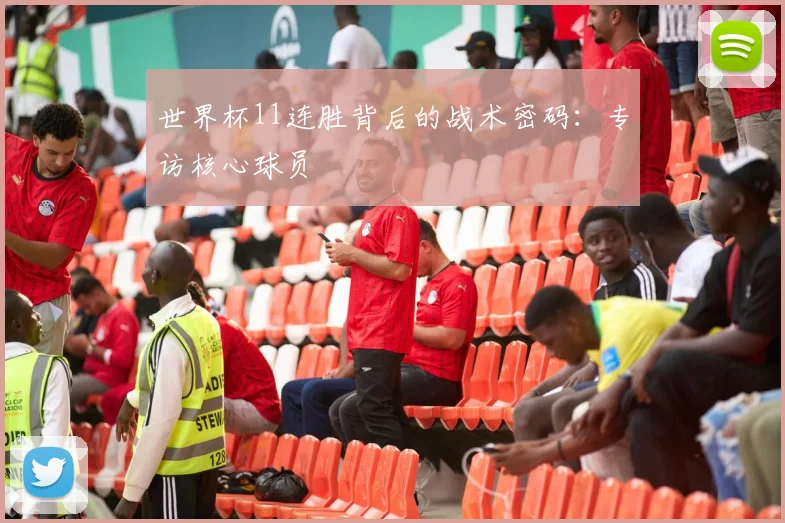 世界杯11连胜背后的战术密码:专访核心球员