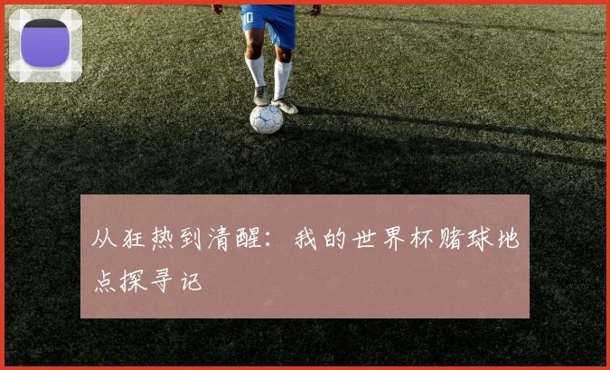 从狂热到清醒：我的世界杯赌球地点探寻记