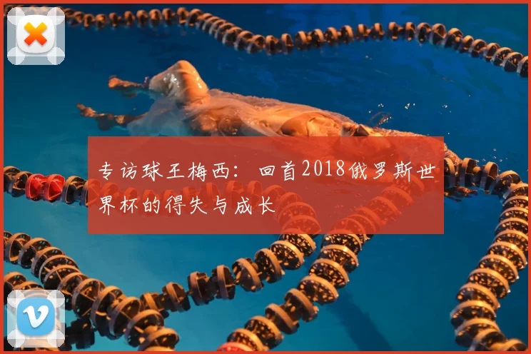 专访球王梅西:回首2018俄罗斯世界杯的得失与成长