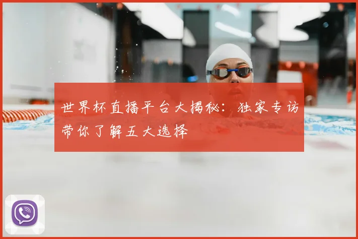 世界杯直播平台大揭秘:独家专访带你了解五大选择