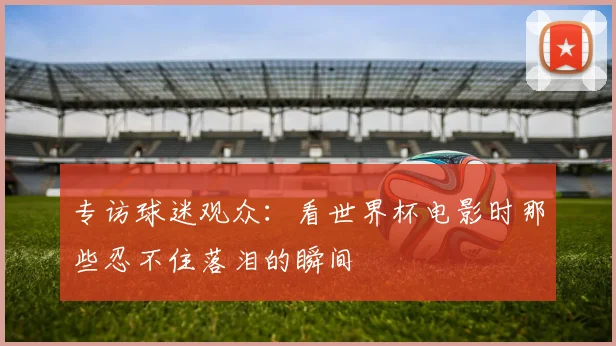 专访球迷观众:看世界杯电影时那些忍不住落泪的瞬间