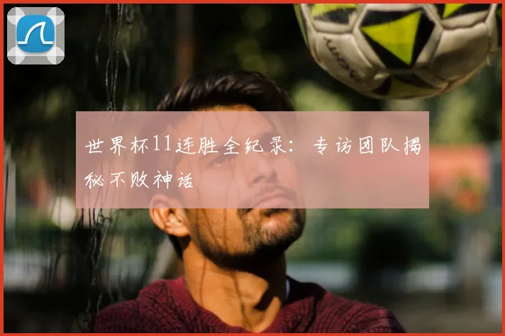 世界杯11连胜全纪录:专访团队揭秘不败神话