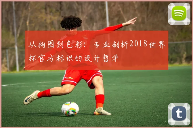 从构图到色彩:专业剖析2018世界杯官方标识的设计哲学