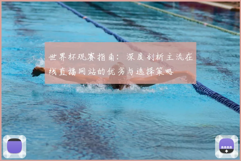 世界杯观赛指南:深度剖析主流在线直播网站的优劣与选择策略