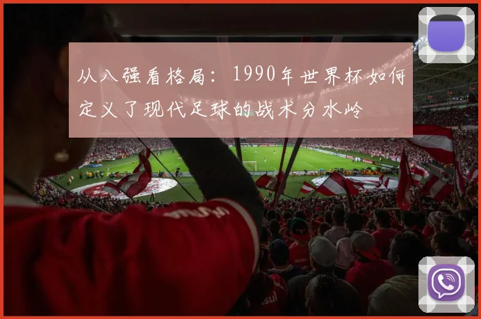从八强看格局:1990年世界杯如何定义了现代足球的战术分水岭