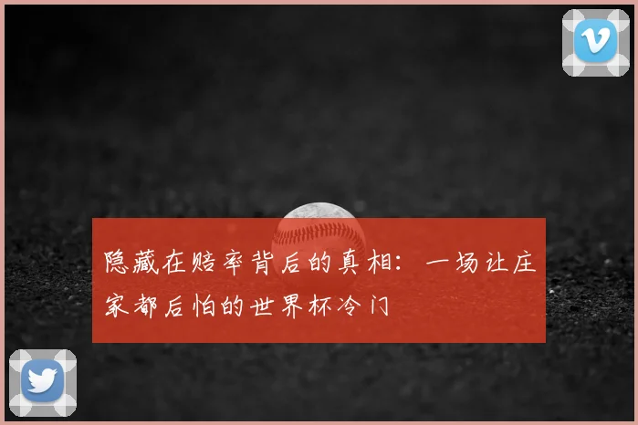 隐藏在赔率背后的真相：一场让庄家都后怕的世界杯冷门