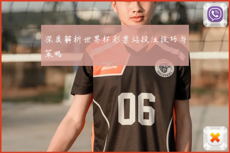 深度解析世界杯彩票站投注技巧与策略