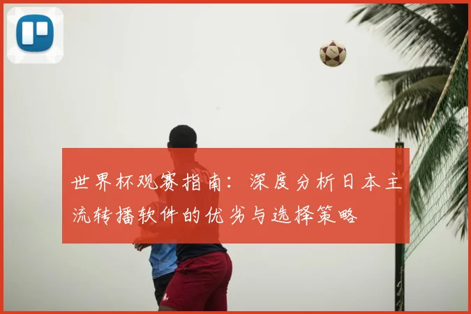 世界杯观赛指南:深度分析日本主流转播软件的优劣与选择策略