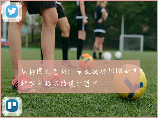 从构图到色彩:专业剖析2018世界杯官方标识的设计哲学