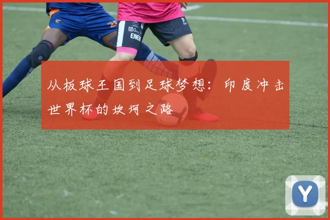 从板球王国到足球梦想：印度冲击世界杯的坎坷之路
