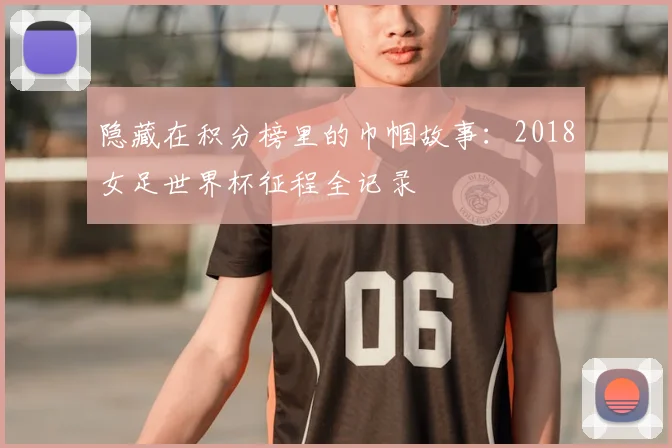 隐藏在积分榜里的巾帼故事：2018女足世界杯征程全记录