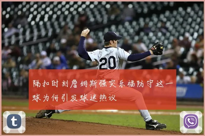 隔扣时刻詹姆斯强突乐福防守这一球为何引发球迷热议