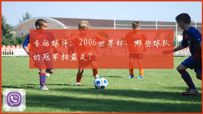 专访球评:2006世界杯,哪些球队的冠军相最足?